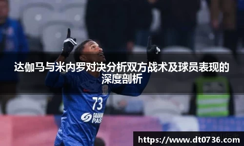 达伽马与米内罗对决分析双方战术及球员表现的深度剖析