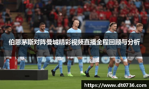 伯恩茅斯对阵曼城精彩视频直播全程回顾与分析