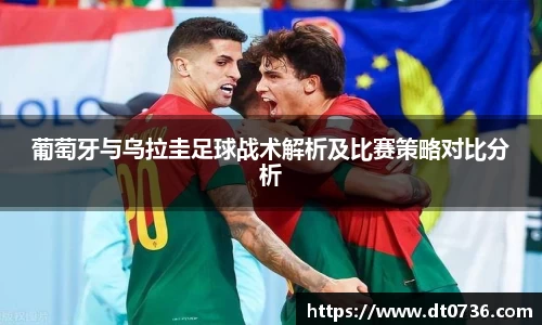 葡萄牙与乌拉圭足球战术解析及比赛策略对比分析